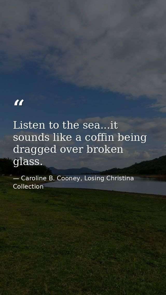 Listen to the sea...it sounds like a coffin being dragged over broken glass. — Caroline B. Cooney, Losing Christina Collection