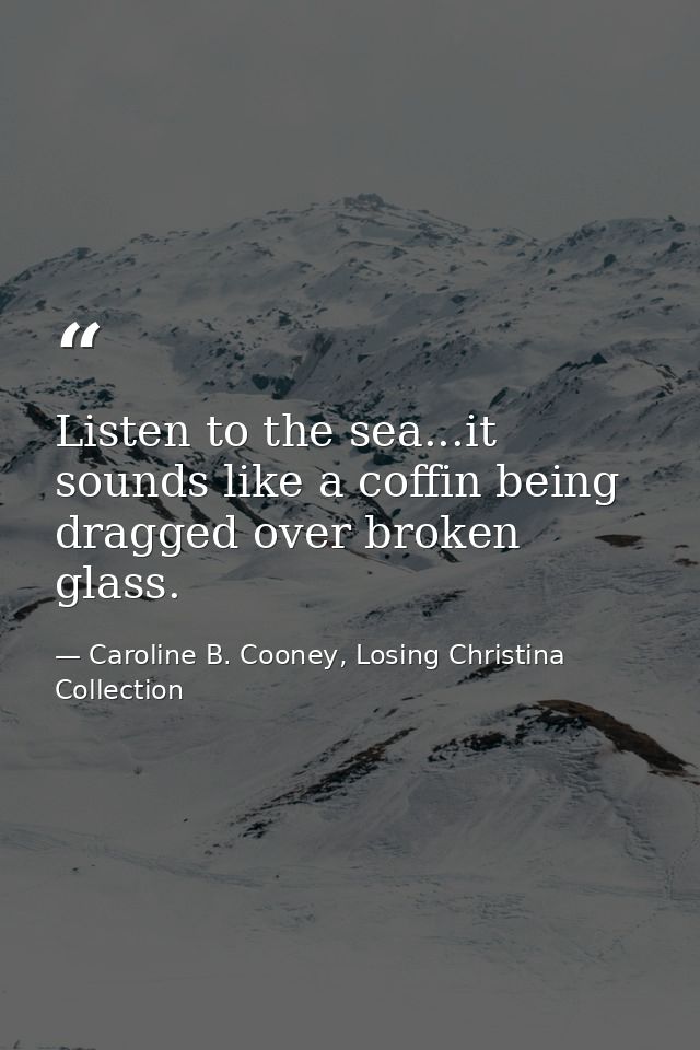 Listen to the sea...it sounds like a coffin being dragged over broken glass. — Caroline B. Cooney, Losing Christina Collection