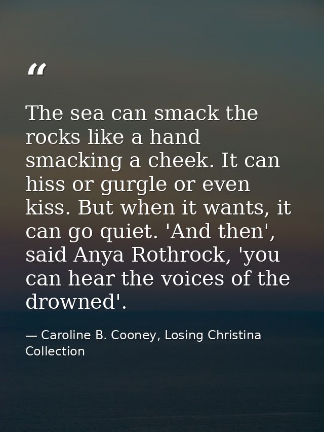 The sea can smack the rocks like a hand smacking a cheek. It can hiss or gurgle or even kiss. But when it wants, it can  — Caroline B. Cooney, Losing Christina Collection