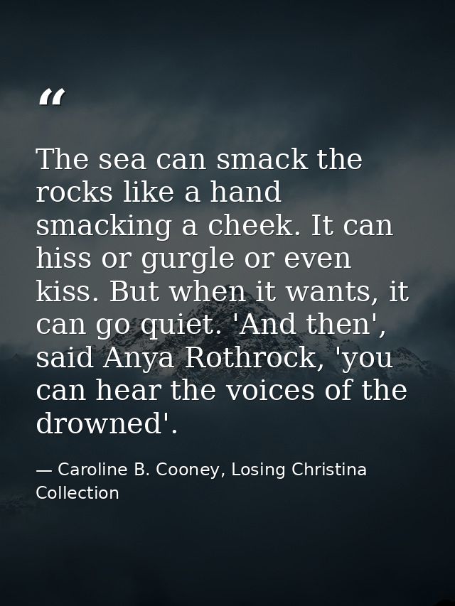 The sea can smack the rocks like a hand smacking a cheek. It can hiss or gurgle or even kiss. But when it wants, it can  — Caroline B. Cooney, Losing Christina Collection