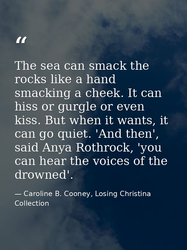 The sea can smack the rocks like a hand smacking a cheek. It can hiss or gurgle or even kiss. But when it wants, it can  — Caroline B. Cooney, Losing Christina Collection