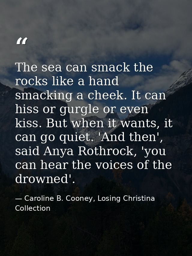 The sea can smack the rocks like a hand smacking a cheek. It can hiss or gurgle or even kiss. But when it wants, it can  — Caroline B. Cooney, Losing Christina Collection