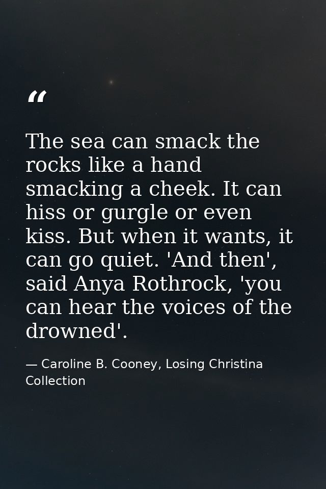 The sea can smack the rocks like a hand smacking a cheek. It can hiss or gurgle or even kiss. But when it wants, it can  — Caroline B. Cooney, Losing Christina Collection
