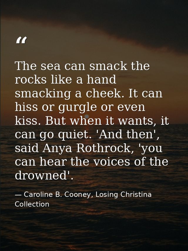 The sea can smack the rocks like a hand smacking a cheek. It can hiss or gurgle or even kiss. But when it wants, it can  — Caroline B. Cooney, Losing Christina Collection