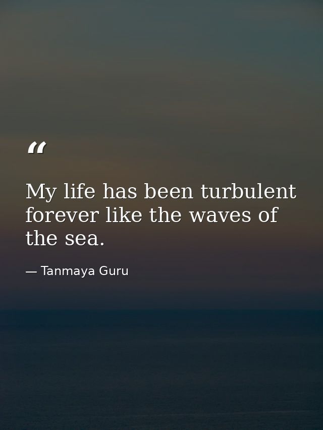 My life has been turbulent forever like the waves of the sea. — Tanmaya Guru
