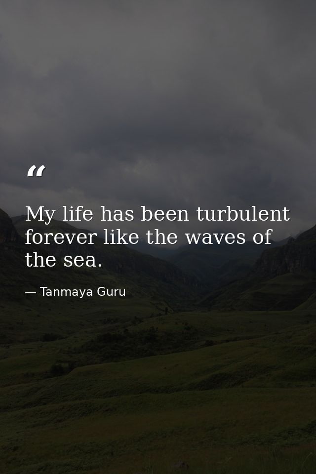 My life has been turbulent forever like the waves of the sea. — Tanmaya Guru