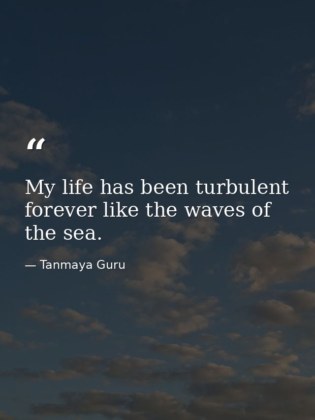 My life has been turbulent forever like the waves of the sea. — Tanmaya Guru