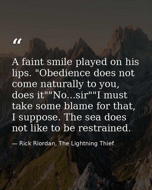 A faint smile played on his lips. "Obedience does not come naturally to you, does it""No...sir""I must take some blame f — Rick Riordan, The Lightning Thief