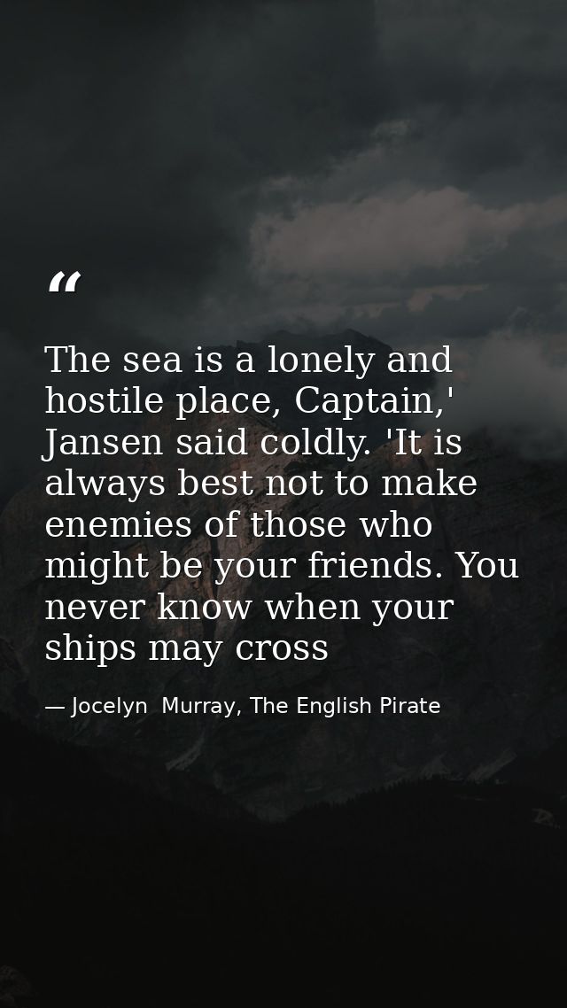 The sea is a lonely and hostile place, Captain,' Jansen said coldly. 'It is always best not to make enemies of those who — Jocelyn  Murray, The English Pirate