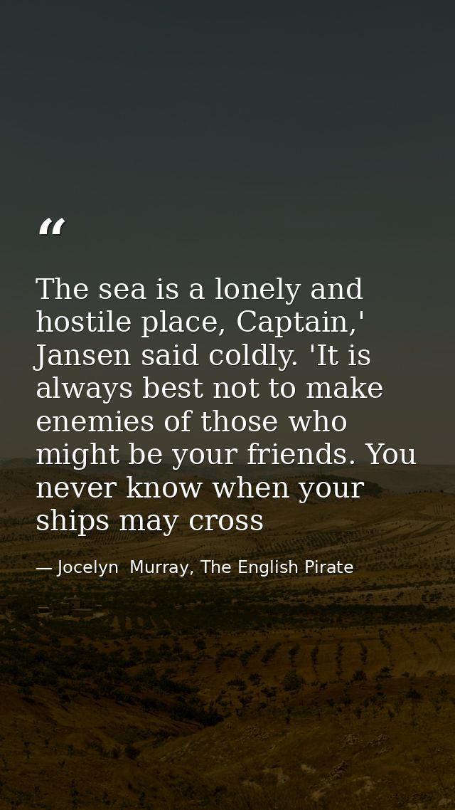 The sea is a lonely and hostile place, Captain,' Jansen said coldly. 'It is always best not to make enemies of those who — Jocelyn  Murray, The English Pirate