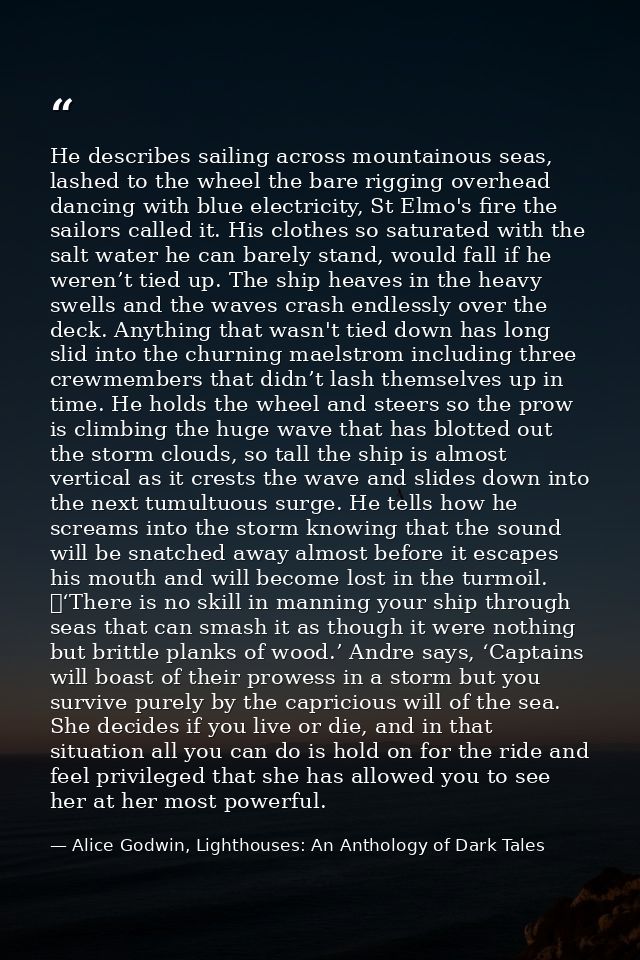 He describes sailing across mountainous seas, lashed to the wheel the bare rigging overhead dancing with blue electricit — Alice Godwin, Lighthouses: An Anthology of Dark Tales