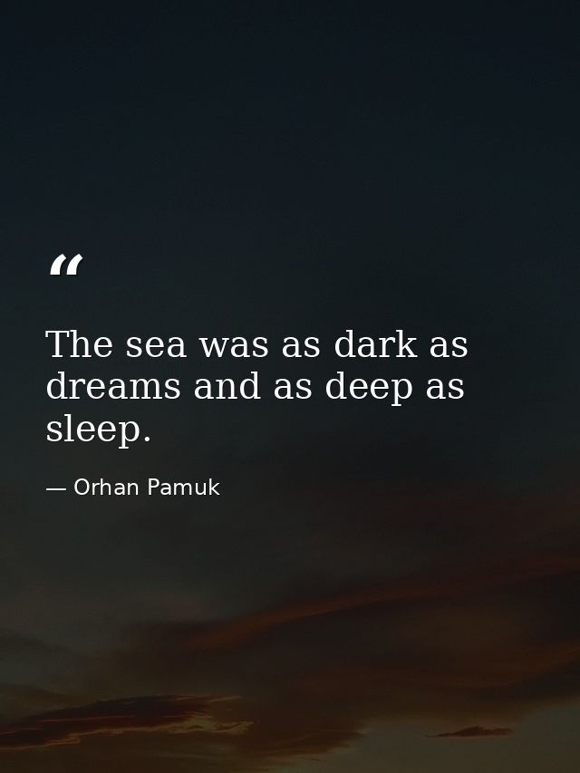 The sea was as dark as dreams and as deep as sleep. — Orhan Pamuk