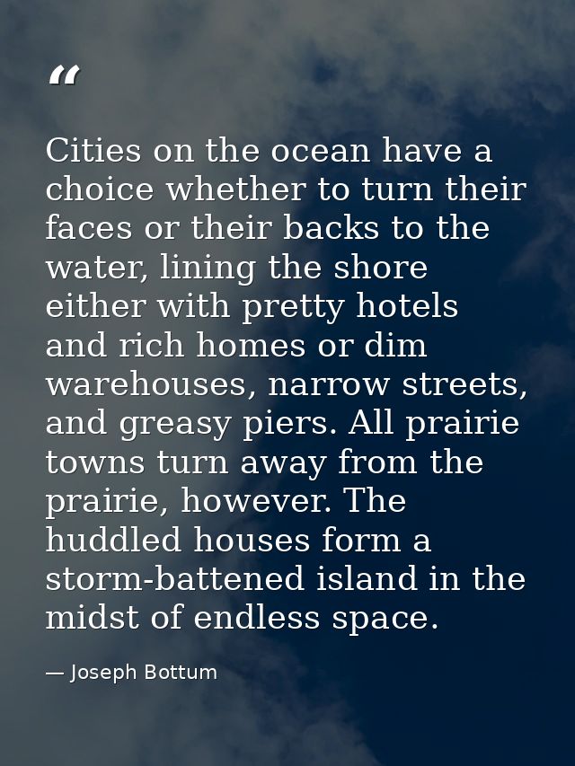 Cities on the ocean have a choice whether to turn their faces or their backs to the water, lining the shore either with  — Joseph Bottum