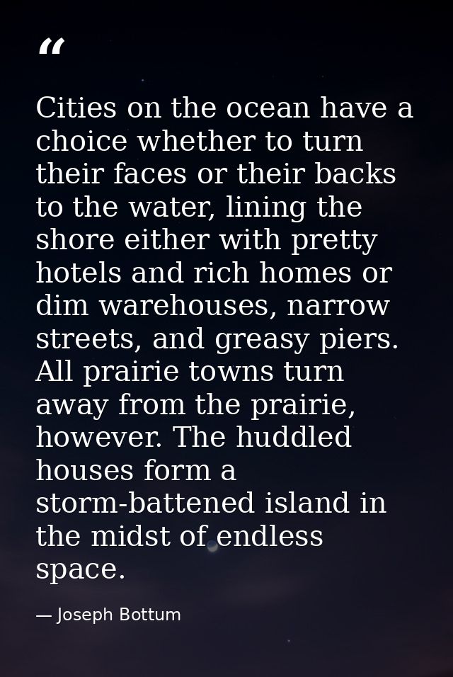 Cities on the ocean have a choice whether to turn their faces or their backs to the water, lining the shore either with  — Joseph Bottum