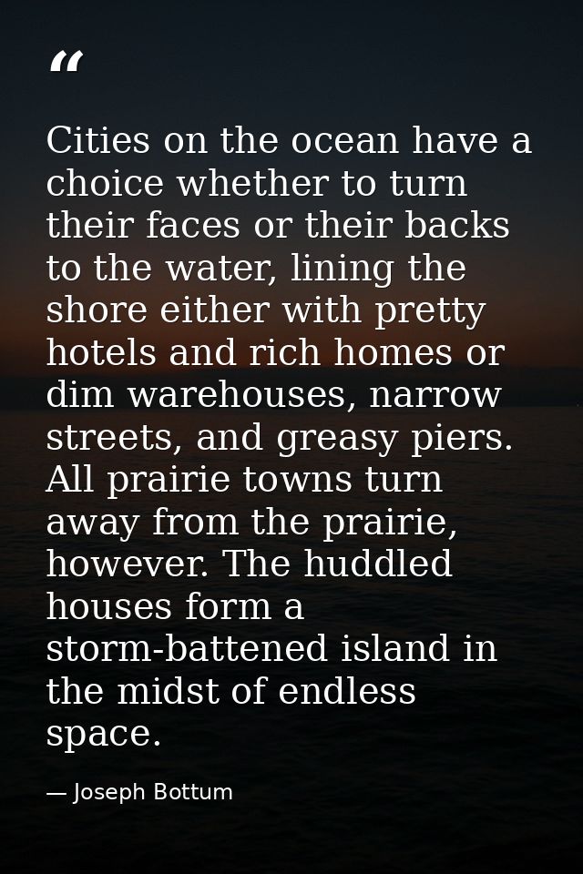 Cities on the ocean have a choice whether to turn their faces or their backs to the water, lining the shore either with  — Joseph Bottum
