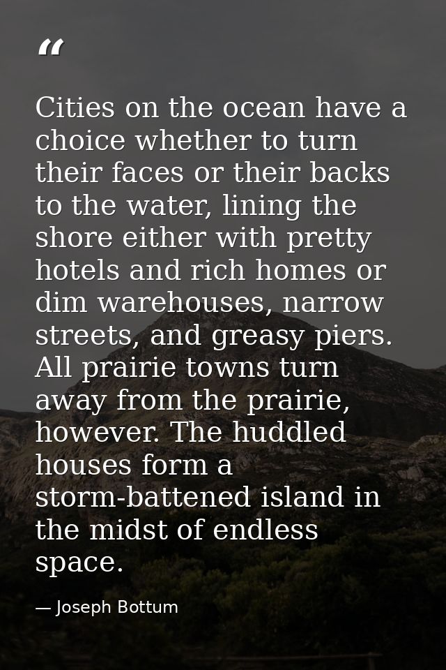 Cities on the ocean have a choice whether to turn their faces or their backs to the water, lining the shore either with  — Joseph Bottum