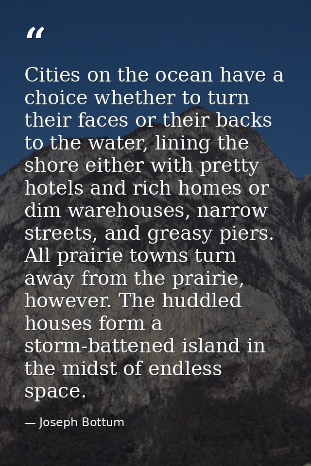 Cities on the ocean have a choice whether to turn their faces or their backs to the water, lining the shore either with  — Joseph Bottum