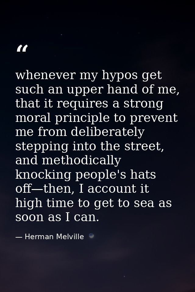 whenever my hypos get such an upper hand of me, that it requires a strong moral principle to prevent me from deliberatel — Herman Melville