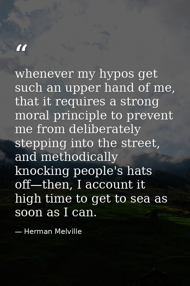 whenever my hypos get such an upper hand of me, that it requires a strong moral principle to prevent me from deliberatel — Herman Melville