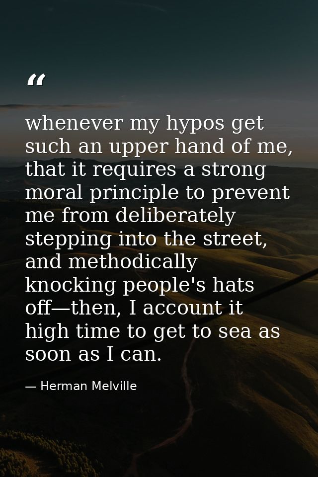 whenever my hypos get such an upper hand of me, that it requires a strong moral principle to prevent me from deliberatel — Herman Melville