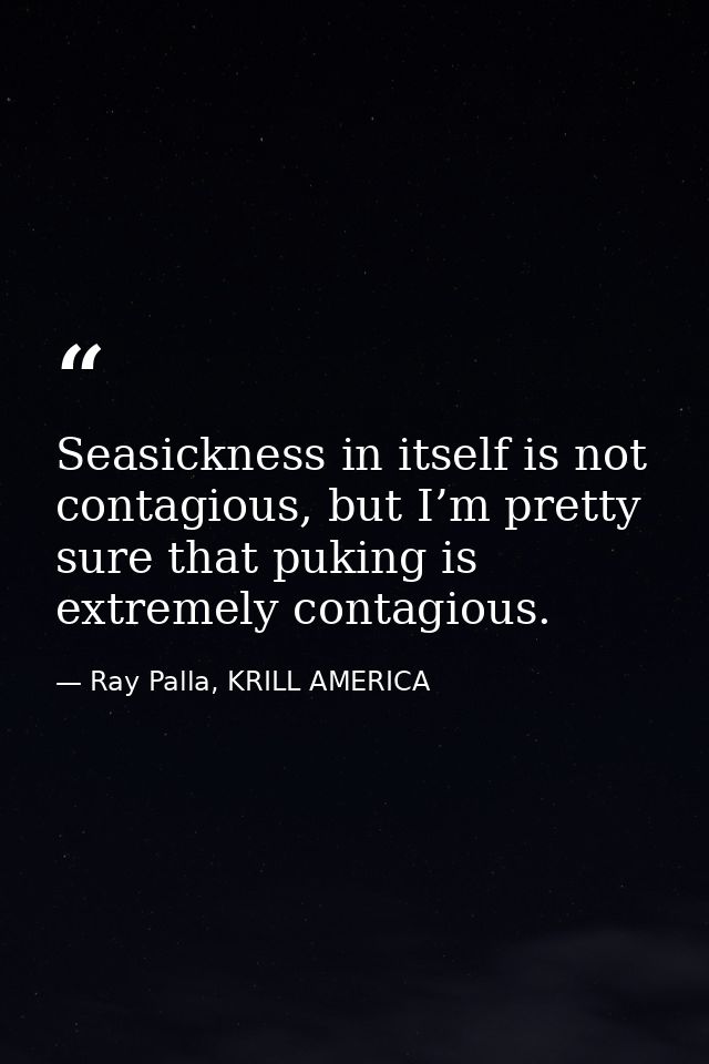Seasickness in itself is not contagious, but I’m pretty sure that puking is extremely contagious. — Ray Palla, KRILL AMERICA