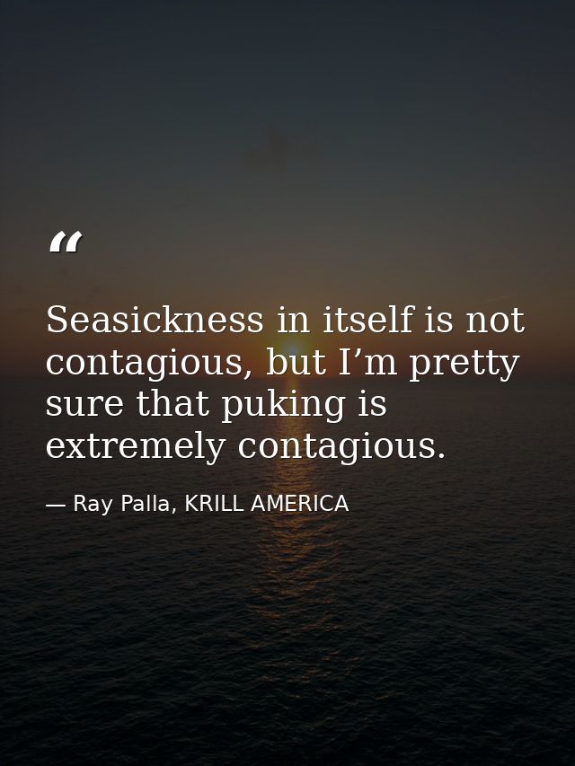 Seasickness in itself is not contagious, but I’m pretty sure that puking is extremely contagious. — Ray Palla, KRILL AMERICA