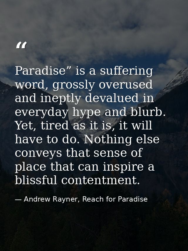 Paradise” is a suffering word, grossly overused and ineptly devalued in everyday hype and blurb. Yet, tired as it is, it — Andrew Rayner, Reach for Paradise