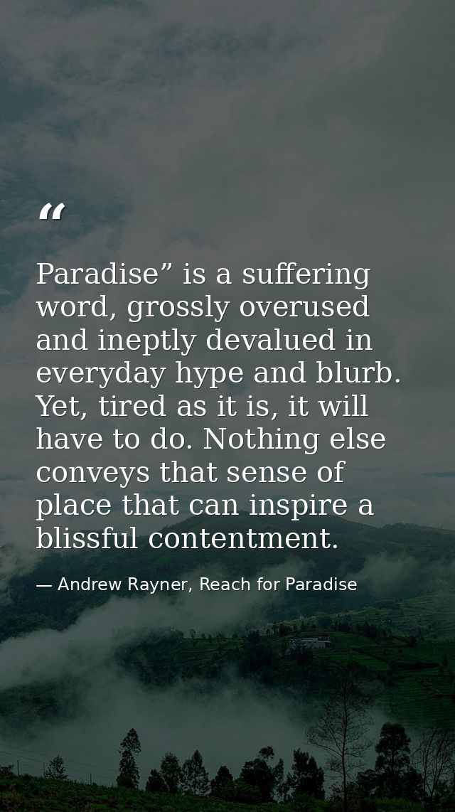 Paradise” is a suffering word, grossly overused and ineptly devalued in everyday hype and blurb. Yet, tired as it is, it — Andrew Rayner, Reach for Paradise