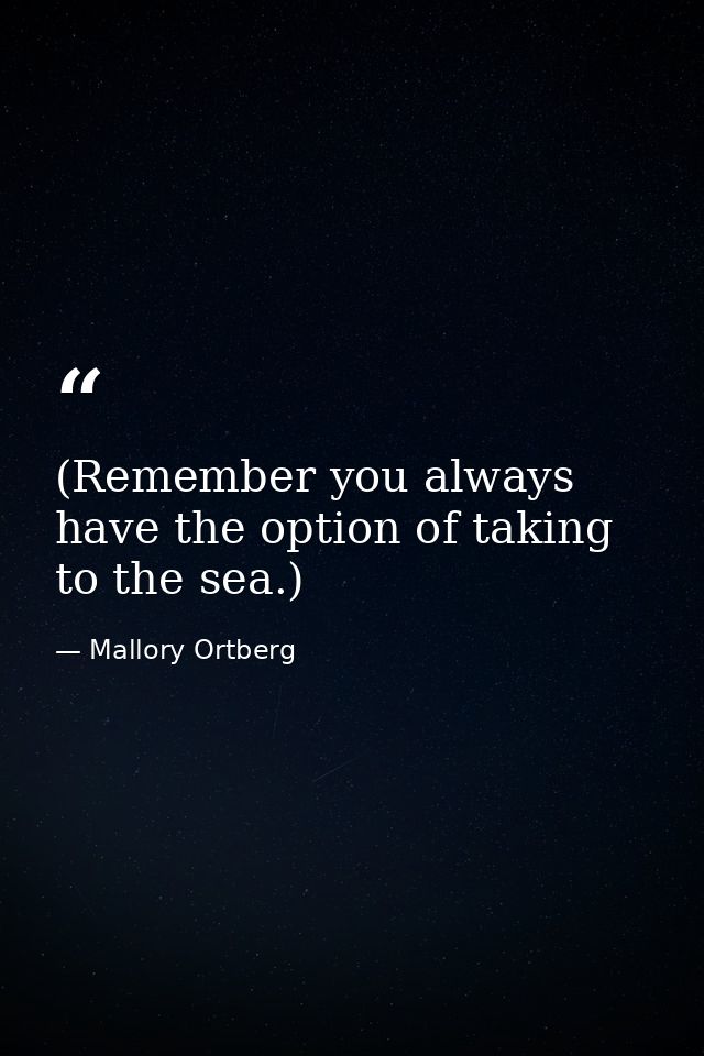 (Remember you always have the option of taking to the sea.) — Mallory Ortberg