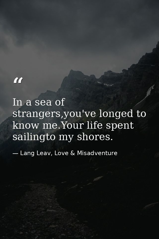 In a sea of strangers,you've longed to know me.Your life spent sailingto my shores. — Lang Leav, Love & Misadventure