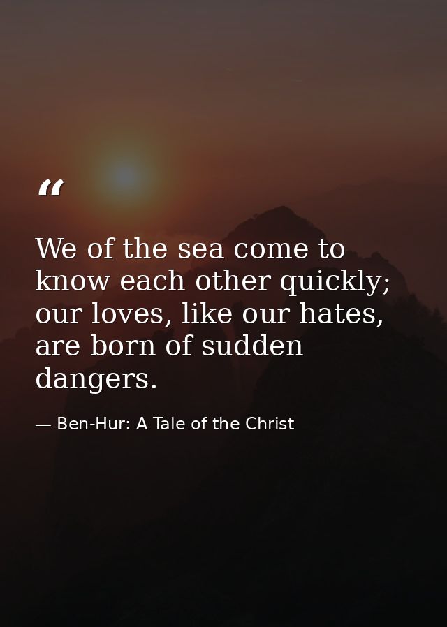 We of the sea come to know each other quickly; our loves, like our hates, are born of sudden dangers. — Ben-Hur: A Tale of the Christ