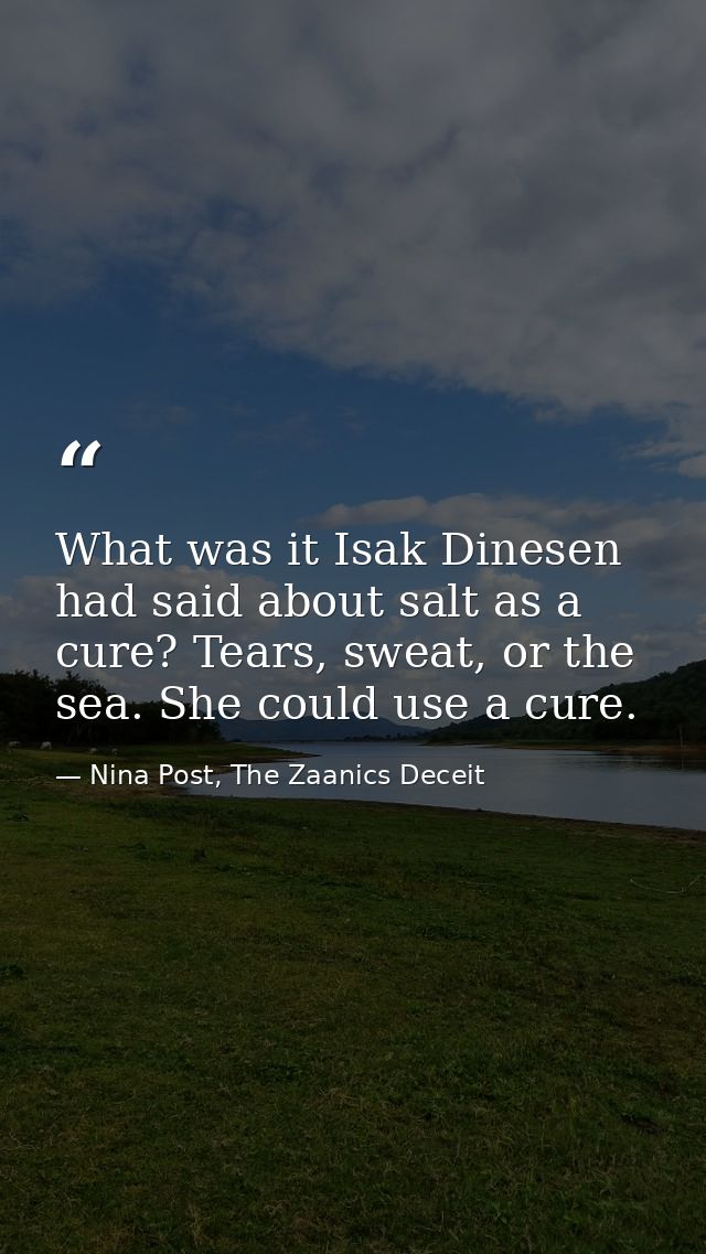 What was it Isak Dinesen had said about salt as a cure? Tears, sweat, or the sea. She could use a cure. — Nina Post, The Zaanics Deceit