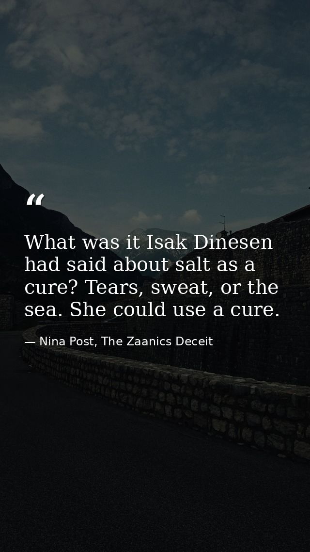 What was it Isak Dinesen had said about salt as a cure? Tears, sweat, or the sea. She could use a cure. — Nina Post, The Zaanics Deceit
