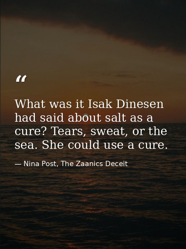 What was it Isak Dinesen had said about salt as a cure? Tears, sweat, or the sea. She could use a cure. — Nina Post, The Zaanics Deceit