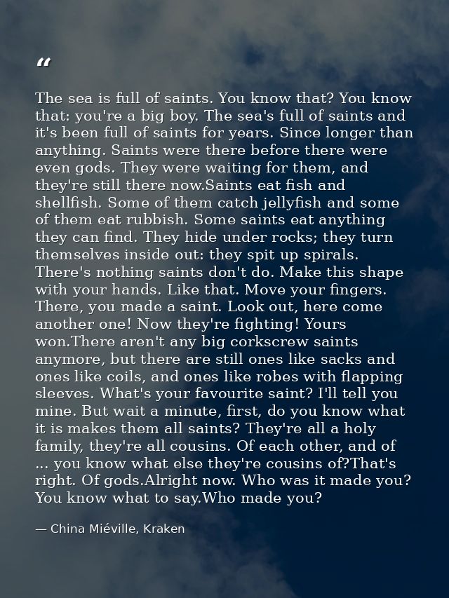 The sea is full of saints. You know that? You know that: you're a big boy. The sea's full of saints and it's been full o — China Miéville, Kraken