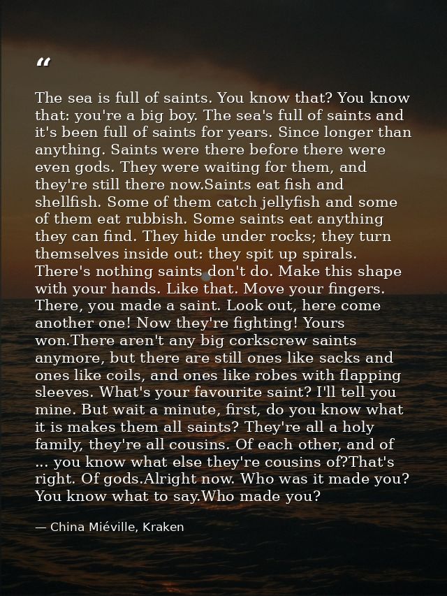The sea is full of saints. You know that? You know that: you're a big boy. The sea's full of saints and it's been full o — China Miéville, Kraken