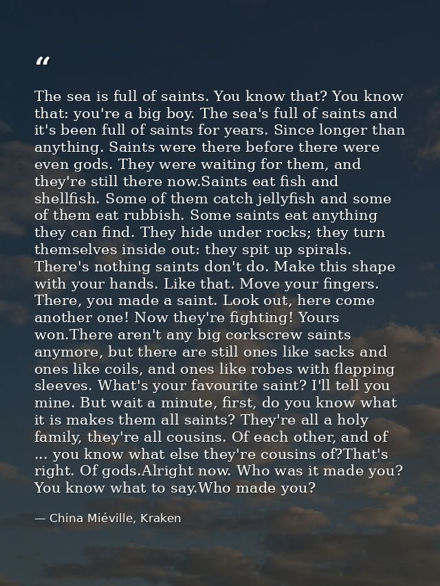 The sea is full of saints. You know that? You know that: you're a big boy. The sea's full of saints and it's been full o — China Miéville, Kraken