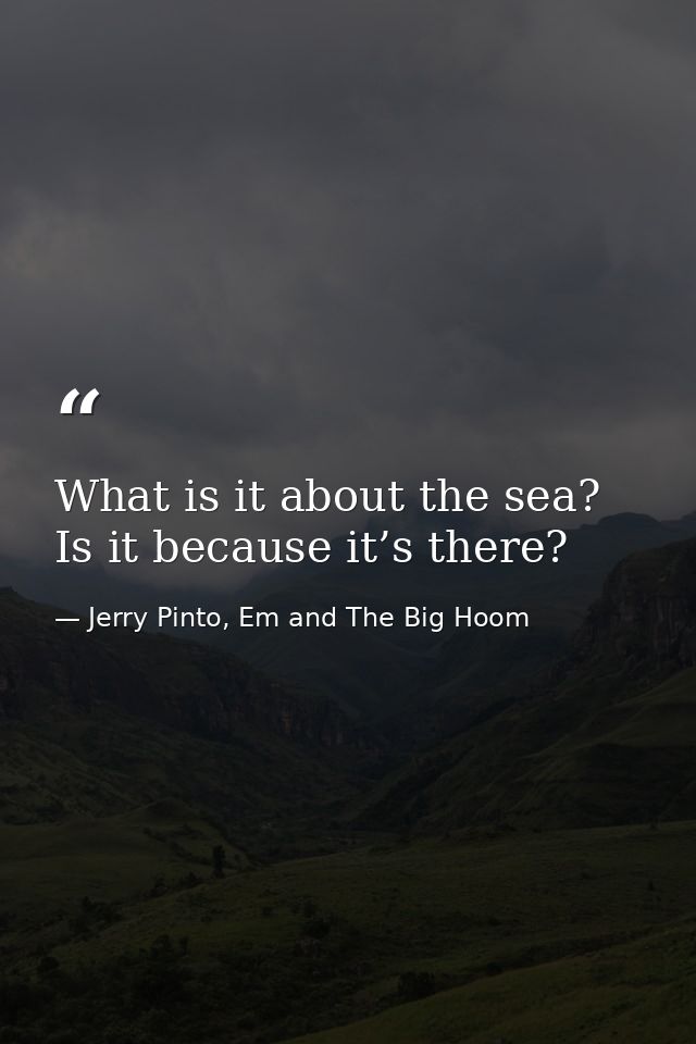 What is it about the sea? Is it because it’s there? — Jerry Pinto, Em and The Big Hoom