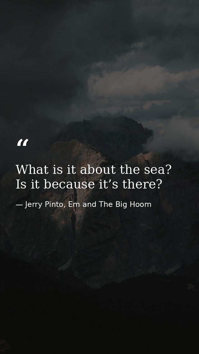 What is it about the sea? Is it because it’s there? — Jerry Pinto, Em and The Big Hoom
