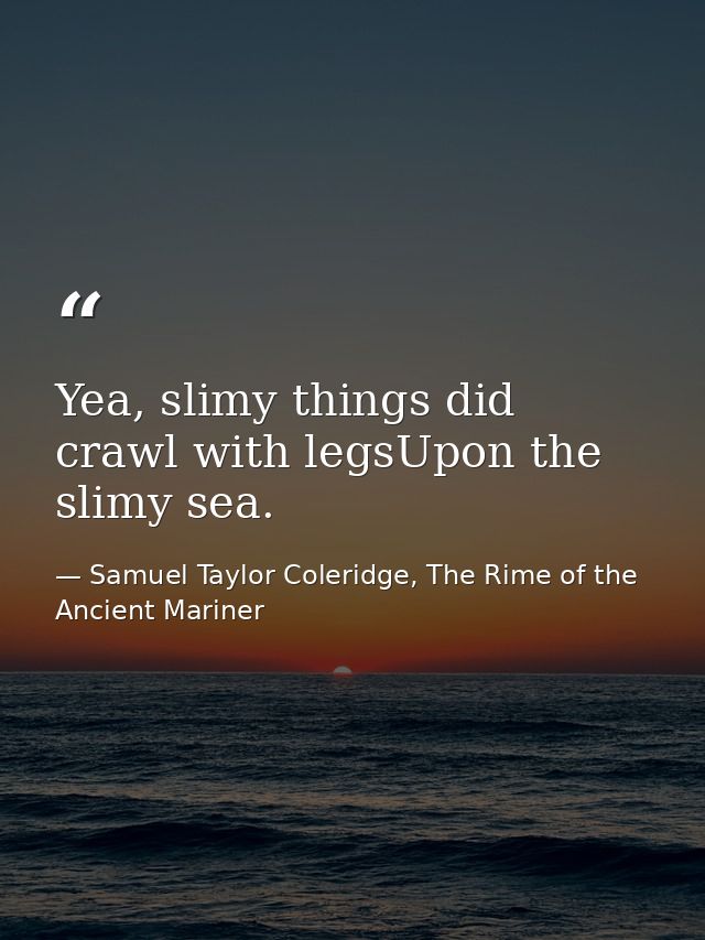 Yea, slimy things did crawl with legsUpon the slimy sea. — Samuel Taylor Coleridge, The Rime of the Ancient Mariner
