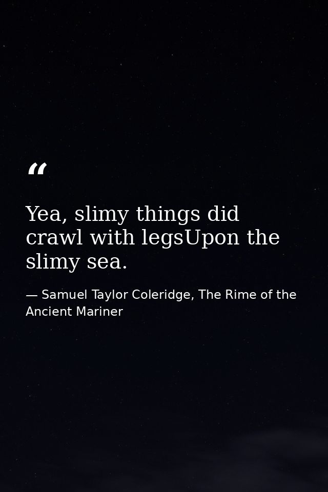 Yea, slimy things did crawl with legsUpon the slimy sea. — Samuel Taylor Coleridge, The Rime of the Ancient Mariner