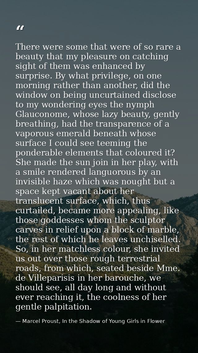 There were some that were of so rare a beauty that my pleasure on catching sight of them was enhanced by surprise. By wh — Marcel Proust, In the Shadow of Young Girls in Flower