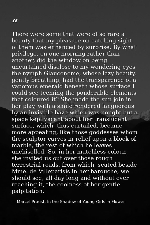 There were some that were of so rare a beauty that my pleasure on catching sight of them was enhanced by surprise. By wh — Marcel Proust, In the Shadow of Young Girls in Flower