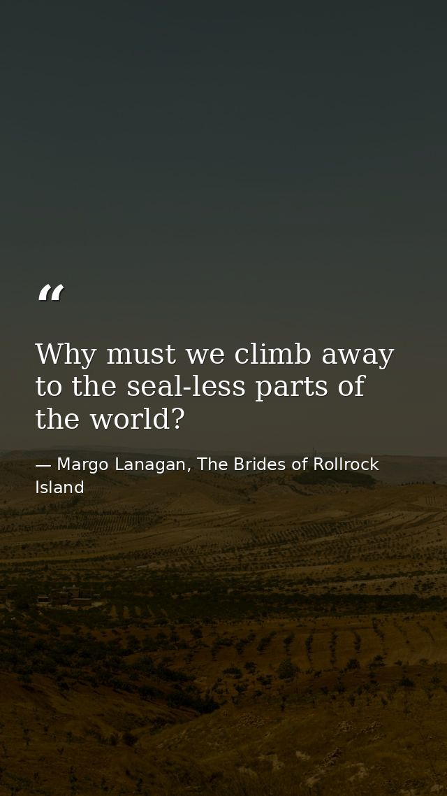 Why must we climb away to the seal-less parts of the world? — Margo Lanagan, The Brides of Rollrock Island