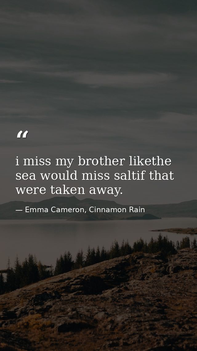 i miss my brother likethe sea would miss saltif that were taken away. — Emma Cameron, Cinnamon Rain