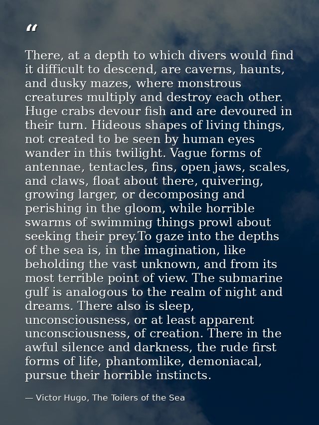 There, at a depth to which divers would find it difficult to descend, are caverns, haunts, and dusky mazes, where monstr — Victor Hugo, The Toilers of the Sea