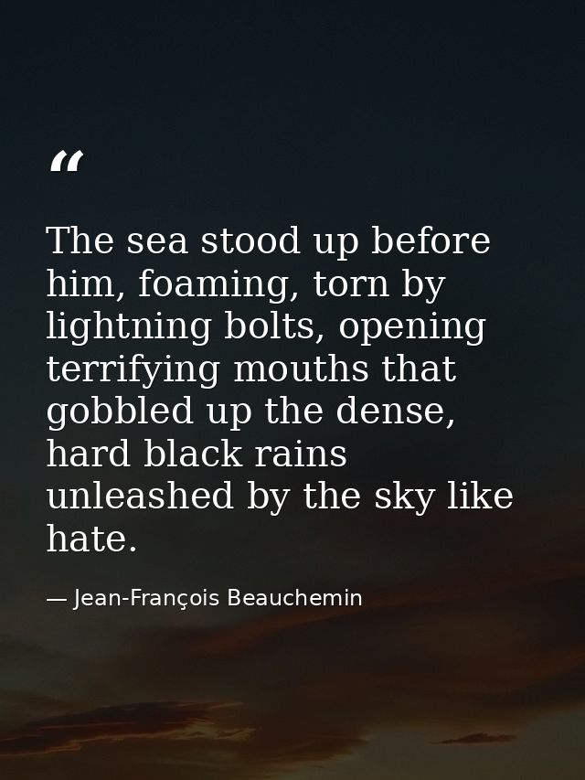 The sea stood up before him, foaming, torn by lightning bolts, opening terrifying mouths that gobbled up the dense, hard — Jean-François Beauchemin