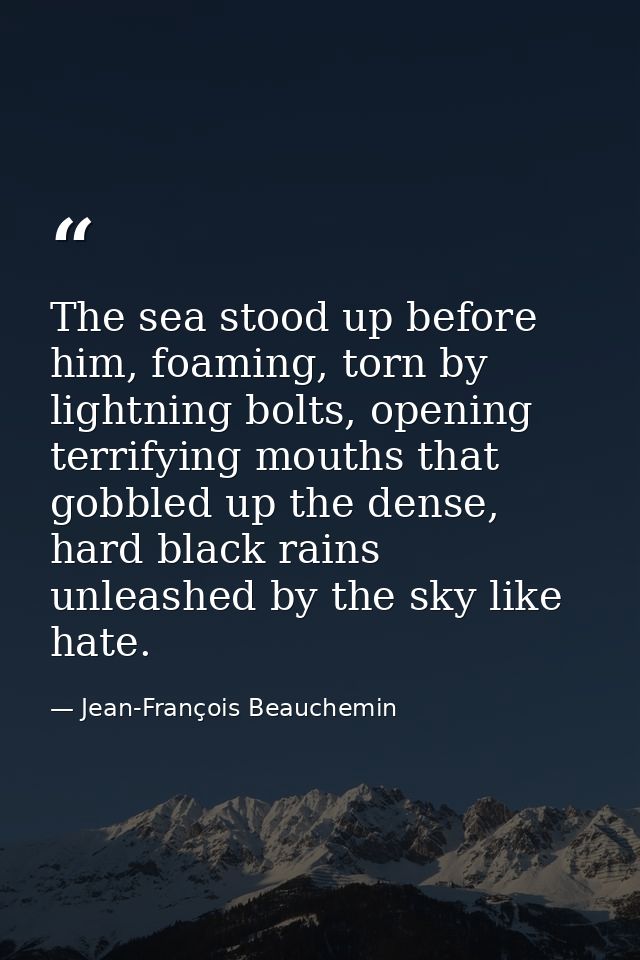 The sea stood up before him, foaming, torn by lightning bolts, opening terrifying mouths that gobbled up the dense, hard — Jean-François Beauchemin