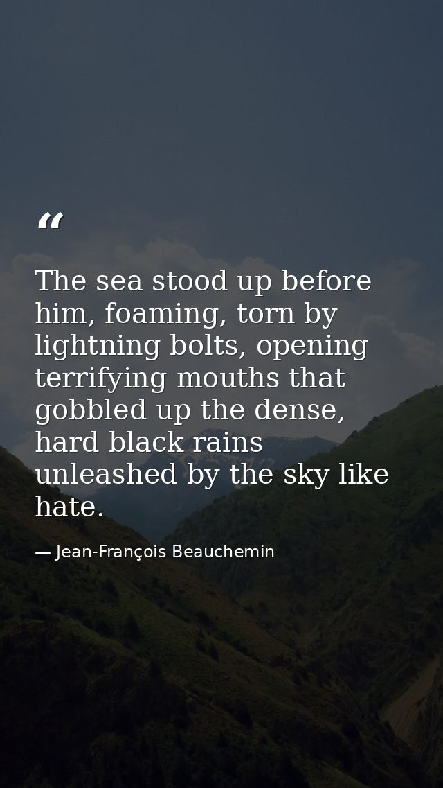The sea stood up before him, foaming, torn by lightning bolts, opening terrifying mouths that gobbled up the dense, hard — Jean-François Beauchemin
