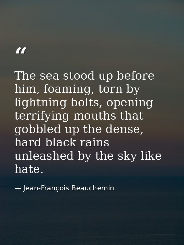 The sea stood up before him, foaming, torn by lightning bolts, opening terrifying mouths that gobbled up the dense, hard — Jean-François Beauchemin